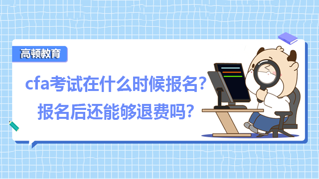 cfa考试在什么时候报名？报名后还能够退费吗？