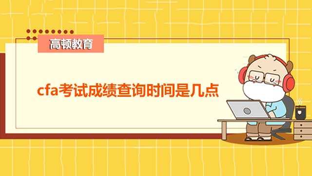 cfa考试成绩查询时间是几点？CFA报考时间一览表