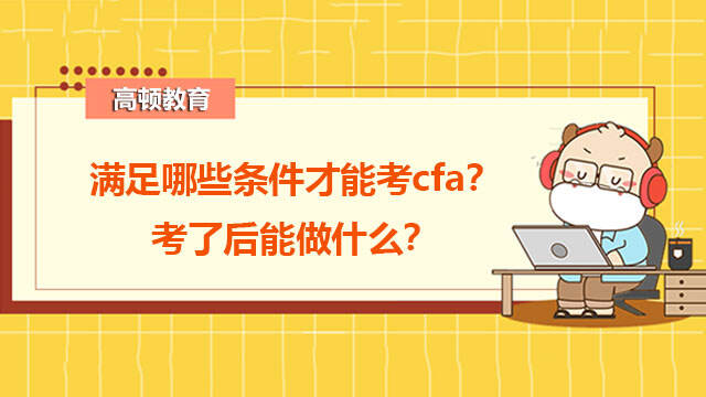 满足哪些条件才能考cfa？考了后能做什么？