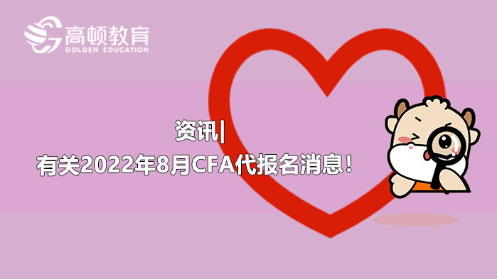 资讯|有关2022年8月CFA代报名消息！