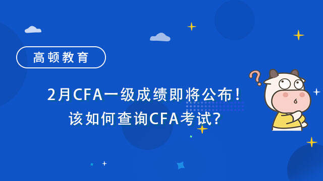 2月CFA一级成绩即将公布！该如何查询CFA考试？