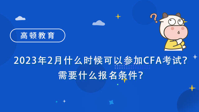 2023年2月什么时候可以参加CFA考试？需要什么报名条件？