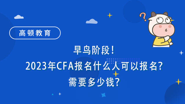 早鸟阶段！2023年CFA报名什么人可以报名？需要多少钱？