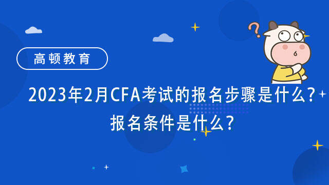 2023年2月CFA考试的报名步骤是什么？报名条件是什么？