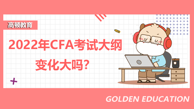 2022年CFA考试大纲变化大吗？