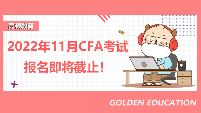 2022年11月CFA考试报名即将截止！