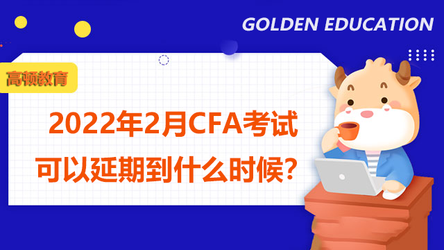 2022年2月CFA考试可以延期到什么时候？
