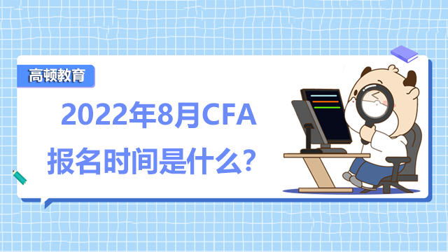 2022年8月CFA报名时间是什么？