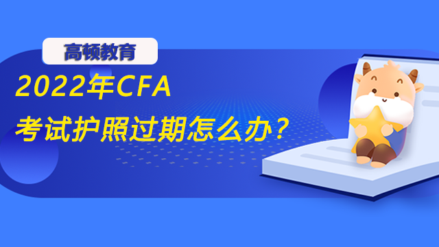 2022年CFA考试护照过期怎么办？